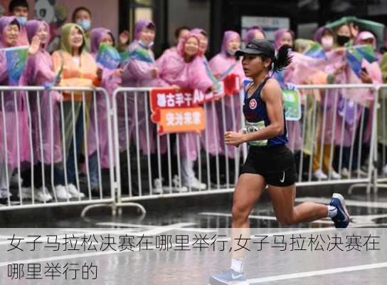 女子马拉松决赛在哪里举行,女子马拉松决赛在哪里举行的