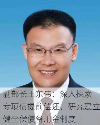 
副部长王东伟：深入探索专项债提前偿还，研究建立健全偿债备用金制度