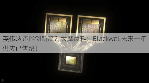 英伟达还能创新高？大摩爆料：Blackwell未来一年供应已售罄！