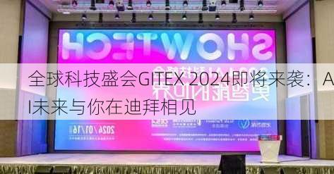 全球科技盛会GITEX 2024即将来袭：AI未来与你在迪拜相见