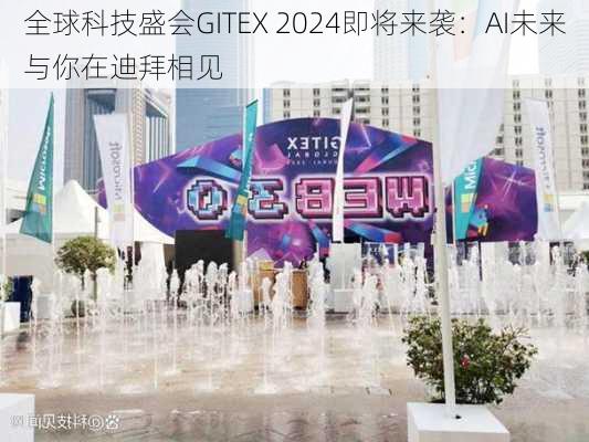 全球科技盛会GITEX 2024即将来袭：AI未来与你在迪拜相见