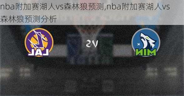 nba附加赛湖人vs森林狼预测,nba附加赛湖人vs森林狼预测分析