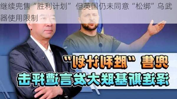 
继续兜售“胜利计划” 但英国仍未同意“松绑”乌武器使用限制