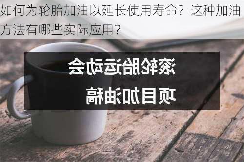 如何为轮胎加油以延长使用寿命？这种加油方法有哪些实际应用？