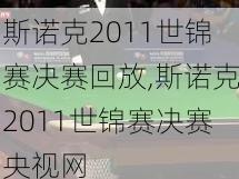 斯诺克2011世锦赛决赛回放,斯诺克2011世锦赛决赛央视网