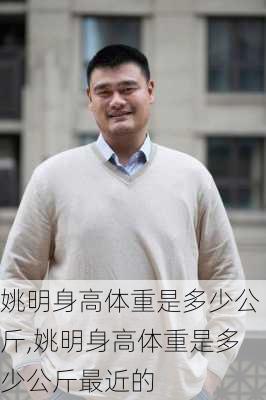 姚明身高体重是多少公斤,姚明身高体重是多少公斤最近的