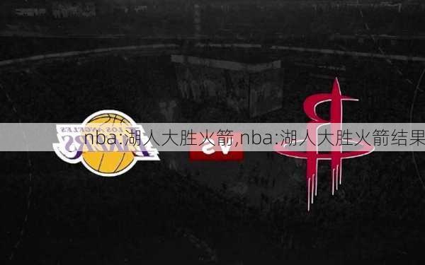 nba:湖人大胜火箭,nba:湖人大胜火箭结果