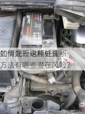 如何处理电瓶桩头断
的情况？这种处理方法有哪些潜在风险？