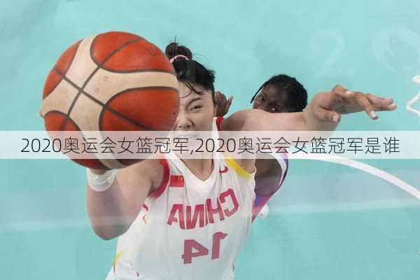 2020奥运会女篮冠军,2020奥运会女篮冠军是谁