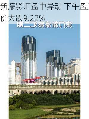 新濠影汇盘中异动 下午盘股价大跌9.22%