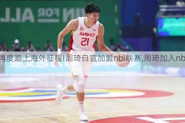 再度踏上海外征程!周琦自宣加盟nbl联赛,周琦加入nbl