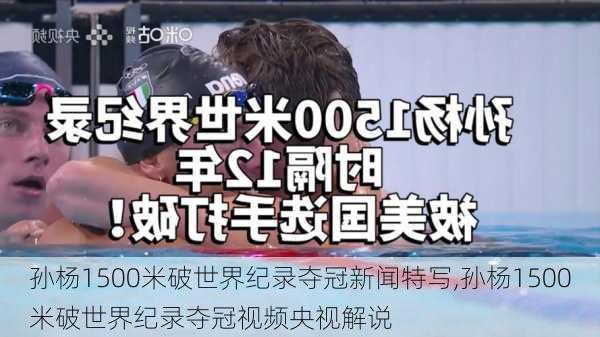 孙杨1500米破世界纪录夺冠新闻特写,孙杨1500米破世界纪录夺冠视频央视解说