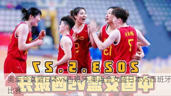 奥运会女篮日本vs西班牙,奥运会女篮日本vs西班牙比赛