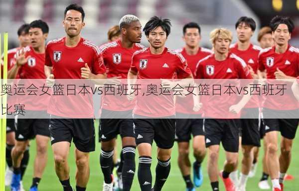 奥运会女篮日本vs西班牙,奥运会女篮日本vs西班牙比赛