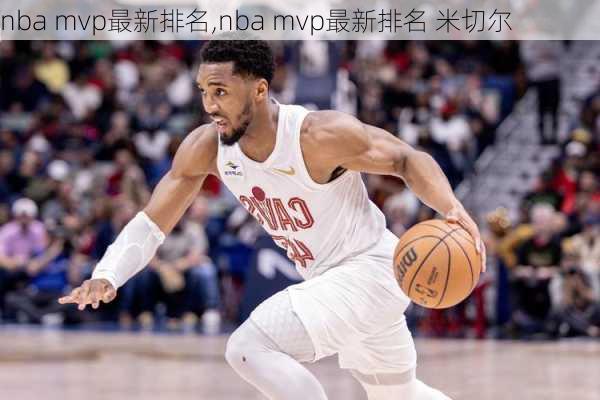 nba mvp最新排名,nba mvp最新排名 米切尔