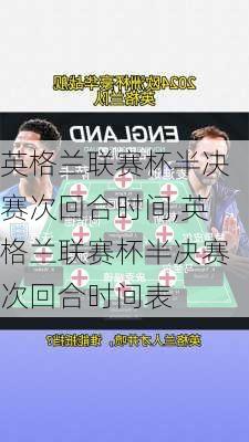 英格兰联赛杯半决赛次回合时间,英格兰联赛杯半决赛次回合时间表