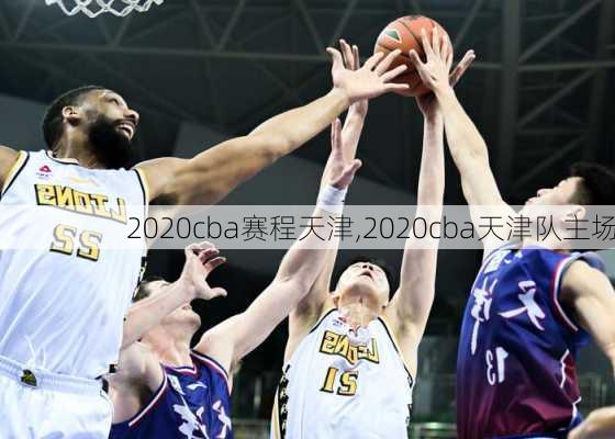 2020cba赛程天津,2020cba天津队主场