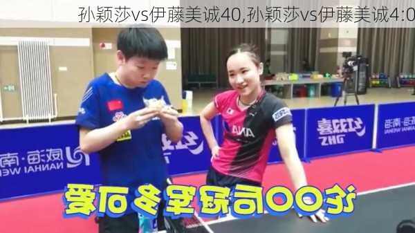 孙颖莎vs伊藤美诚40,孙颖莎vs伊藤美诚4:0