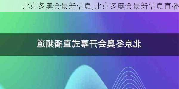 北京冬奥会最新信息,北京冬奥会最新信息直播