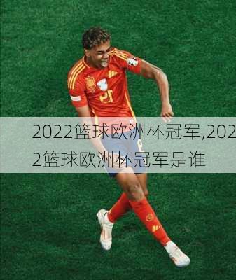 2022篮球欧洲杯冠军,2022篮球欧洲杯冠军是谁