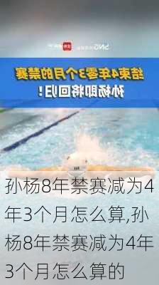 孙杨8年禁赛减为4年3个月怎么算,孙杨8年禁赛减为4年3个月怎么算的