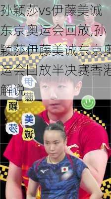 孙颖莎vs伊藤美诚东京奥运会回放,孙颖莎伊藤美诚东京奥运会回放半决赛香港解说