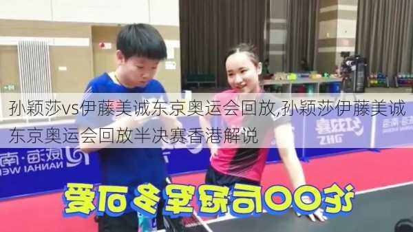 孙颖莎vs伊藤美诚东京奥运会回放,孙颖莎伊藤美诚东京奥运会回放半决赛香港解说