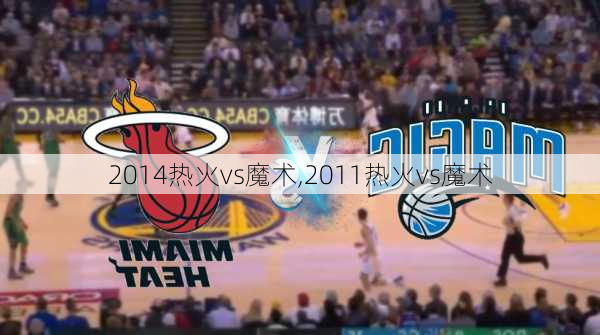 2014热火vs魔术,2011热火vs魔术