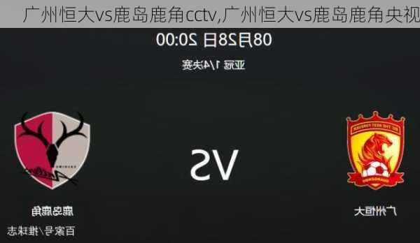 广州恒大vs鹿岛鹿角cctv,广州恒大vs鹿岛鹿角央视