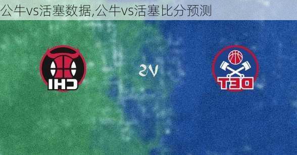 公牛vs活塞数据,公牛vs活塞比分预测