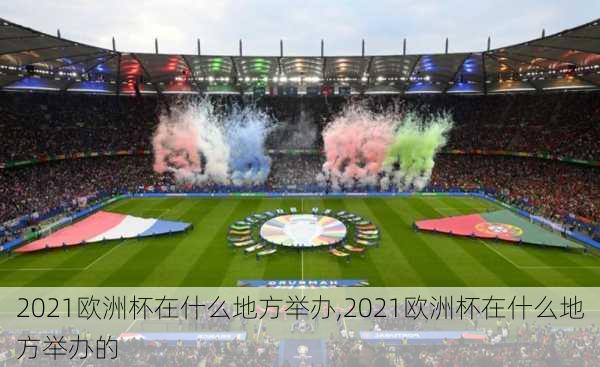 2021欧洲杯在什么地方举办,2021欧洲杯在什么地方举办的