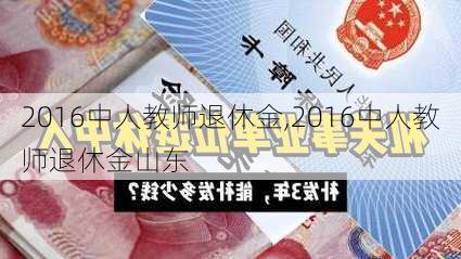 2016中人教师退休金,2016中人教师退休金山东