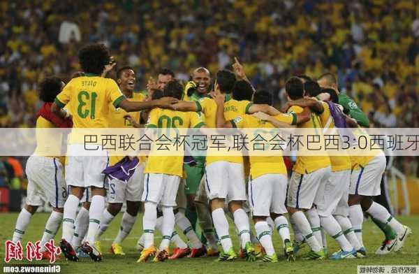 巴西联合会杯冠军,联合会杯巴西3:0西班牙