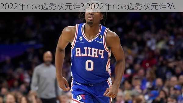 2022年nba选秀状元谁?,2022年nba选秀状元谁?A