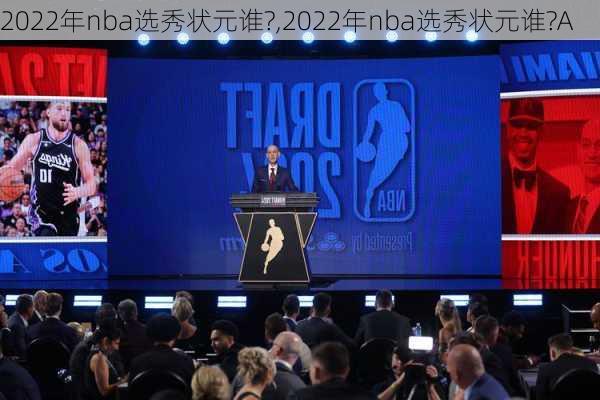 2022年nba选秀状元谁?,2022年nba选秀状元谁?A