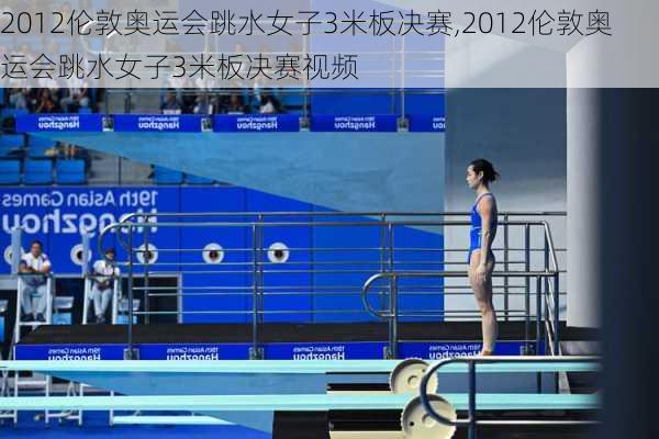 2012伦敦奥运会跳水女子3米板决赛,2012伦敦奥运会跳水女子3米板决赛视频