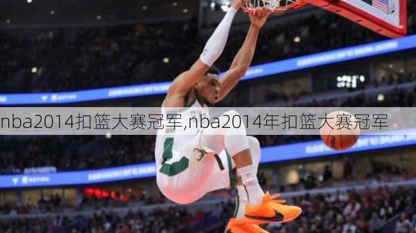 nba2014扣篮大赛冠军,nba2014年扣篮大赛冠军