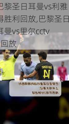 巴黎圣日耳曼vs利雅得胜利回放,巴黎圣日耳曼vs里尔cctv5回放