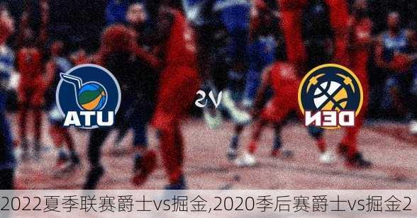 2022夏季联赛爵士vs掘金,2020季后赛爵士vs掘金2