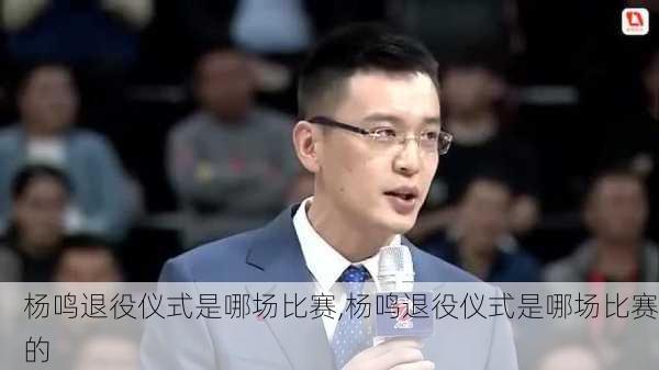 杨鸣退役仪式是哪场比赛,杨鸣退役仪式是哪场比赛的