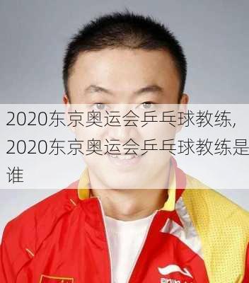 2020东京奥运会乒乓球教练,2020东京奥运会乒乓球教练是谁