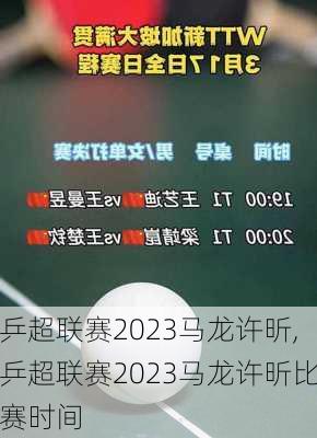 乒超联赛2023马龙许昕,乒超联赛2023马龙许昕比赛时间