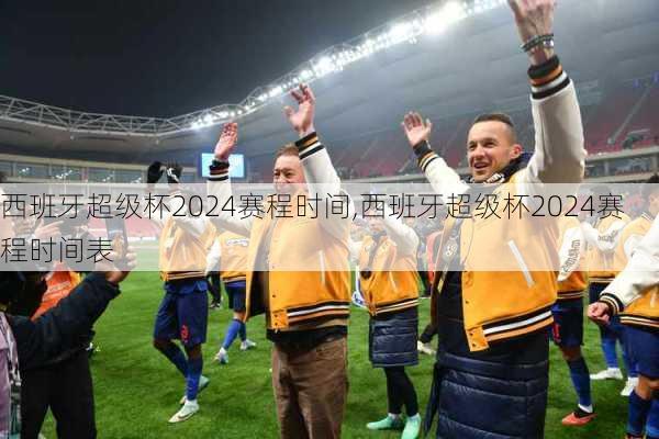 西班牙超级杯2024赛程时间,西班牙超级杯2024赛程时间表