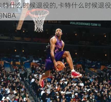 卡特什么时候退役的,卡特什么时候退役的NBA