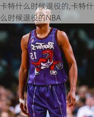 卡特什么时候退役的,卡特什么时候退役的NBA