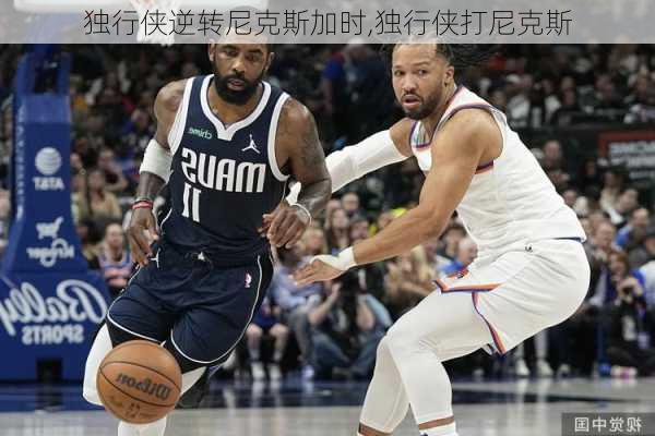 独行侠逆转尼克斯加时,独行侠打尼克斯