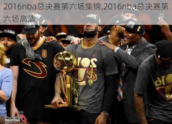 2016nba总决赛第六场集锦,2016nba总决赛第六场高清