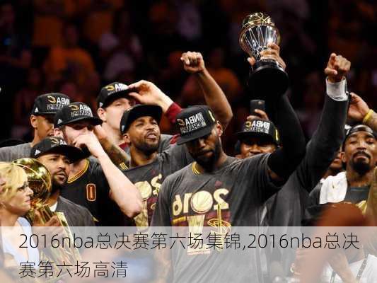 2016nba总决赛第六场集锦,2016nba总决赛第六场高清