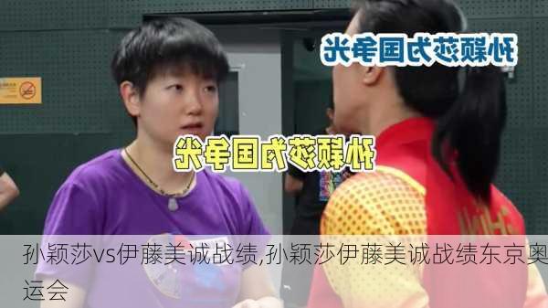 孙颖莎vs伊藤美诚战绩,孙颖莎伊藤美诚战绩东京奥运会