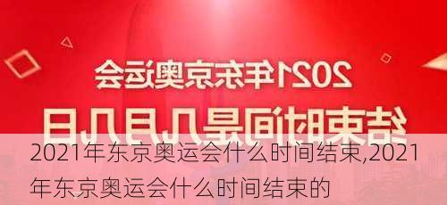 2021年东京奥运会什么时间结束,2021年东京奥运会什么时间结束的